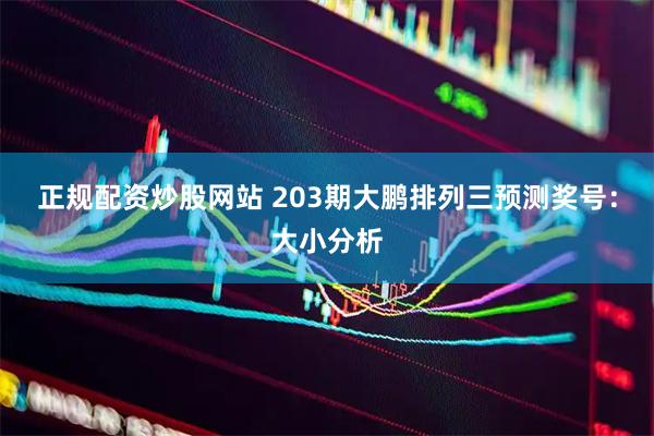 正规配资炒股网站 203期大鹏排列三预测奖号：大小分析