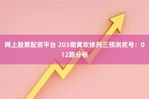 网上股票配资平台 203期黄欢排列三预测奖号：012路分析